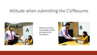 Attitude when submitting the CV/Resume
Which one of these
two attitudes should
be shown to the
interviewer?
A B
12
 
