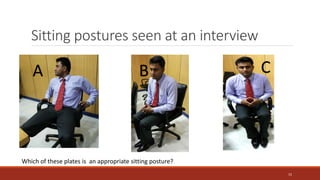 Sitting postures seen at an interview
A B C
Which of these plates is an appropriate sitting posture?
15
 