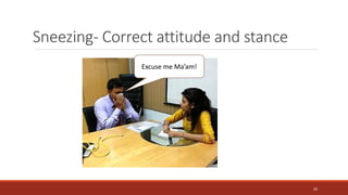Sneezing- Correct attitude and stance
Excuse me Ma’am!
20
 