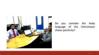 24
Do you consider the body
language of the interviewee
shows positivity?
 