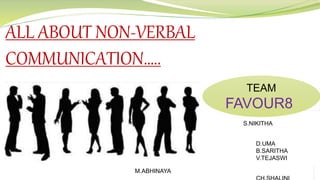 ALL ABOUT NON-VERBAL
COMMUNICATION…..
S.NIKITHA
B.VARSHIKA
D.UMA
B.SARITHA
V.TEJASWI
M.ABHINAYA
TEAM
FAVOUR8
 