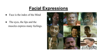 Facial Expressions
● Face is the index of the Mind
● The eyes, the lips and the
muscles express many feelings.
 