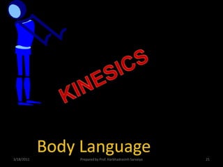 KINESICS<br />Body Language<br />3/18/2011<br />Prepared by Prof. Harbhadrasinh Sarvaiya<br />21<br />