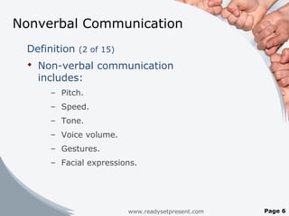 Nonverbal Communication
Definition (2 of 15)
 Non-verbal communication
includes:
– Pitch.
– Speed.
– Tone.
– Voice volume.
– Gestures.
– Facial expressions.
www.readysetpresent.com Page 6
 
