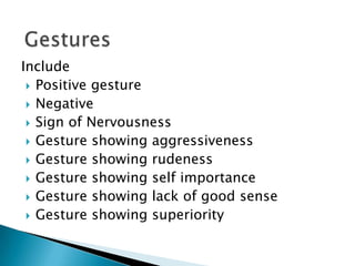 Include
 Positive gesture
 Negative
 Sign of Nervousness
 Gesture showing aggressiveness
 Gesture showing rudeness
 Gesture showing self importance
 Gesture showing lack of good sense
 Gesture showing superiority

 