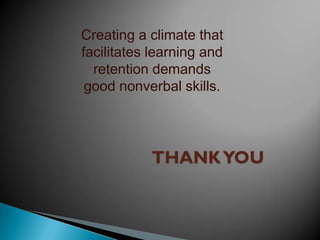 Creating a climate that
facilitates learning and
retention demands
good nonverbal skills.

 