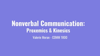 Nonverbal Communication:
Proxemics & Kinesics
Valerie Moran - COMM 1800
 