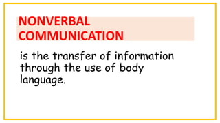 NONVERBAL
COMMUNICATION
is the transfer of information
through the use of body
language.
 