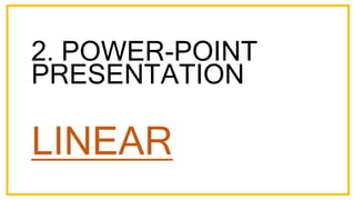 2. POWER-POINT
PRESENTATION
LINEAR
 