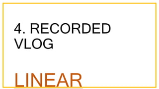 4. RECORDED
VLOG
LINEAR
 