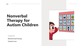 Nonverbal
Therapy for
Autism Children
Created by
Muhammad Farooq
Umaila Irum
 