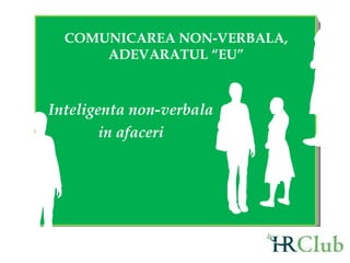 COMUNICAREA NON-VERBALA, ADEVARATUL “EU” Inteligenta non-verbala  in afaceri 