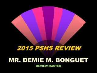 2015 PSHS REVIEW
MR. DEMIE M. BONGUET
REVIEW MASTER
 