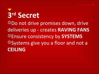 NonVerbals     3 rd  Secret Do not drive promises down, drive deliveries up - creates  RAVING FANS Ensure consistency by  SYSTEMS Systems give you a floor and not a  CEILING 