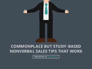 COMMONPLACE BUT STUDY-BASED
NONVERBAL SALES TIPS THAT WORK
 