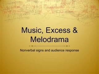 Music, Excess &
  Melodrama
Nonverbal signs and audience response
 
