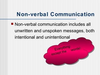 Non-verbal Communication 
 Non-verbal communication includes all 
unwritten and unspoken messages, both 
intentional and ...