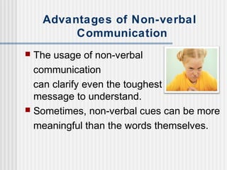 Advantages of Non-verbal 
Communication 
 The usage of non-verbal 
communication 
can clarify even the toughest 
message ...