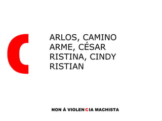 C ARLOS, CAMINO ARME, CÉSAR RISTINA, CINDY RISTIAN NON Á VIOLEN C IA MACHISTA 