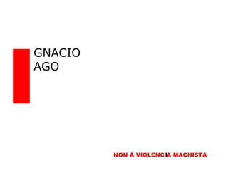 I GNACIO AGO NON Á VIOLENC I A MACHISTA I 