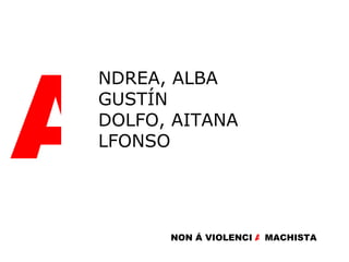 A NDREA, ALBA GUSTÍN DOLFO, AITANA LFONSO NON Á VIOLENCI A   MACHISTA A 