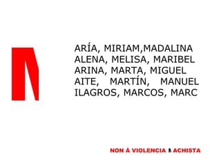 M ARÍA, MIRIAM,MADALINA ALENA, MELISA, MARIBEL ARINA, MARTA, MIGUEL AITE, MARTÍN, MANUEL ILAGROS, MARCOS, MARC NON Á VIOLENCIA  M ACHISTA M 