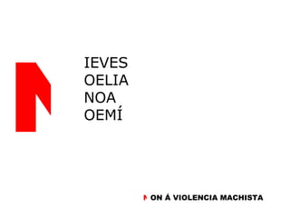 IEVES  OELIA  NOA OEMÍ N ON Á VIOLENCIA MACHISTA N 