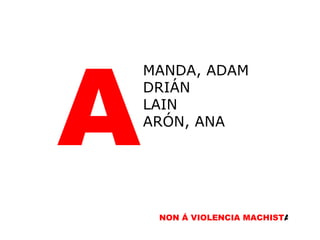 A MANDA, ADAM DRIÁN LAIN ARÓN, ANA NON Á VIOLENCIA MACHIST A A 