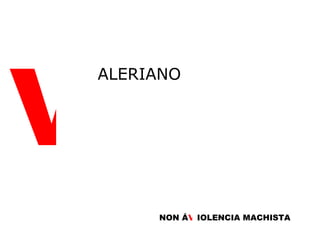 V ALERIANO NON Á  V IOLENCIA MACHISTA V 