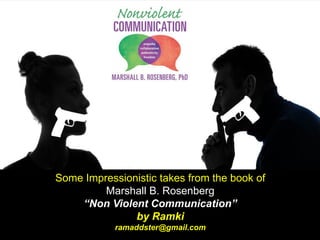 Some Impressionistic takes from the book of
Marshall B. Rosenberg
“Non Violent Communication”
by Ramki
ramaddster@gmail.com
 