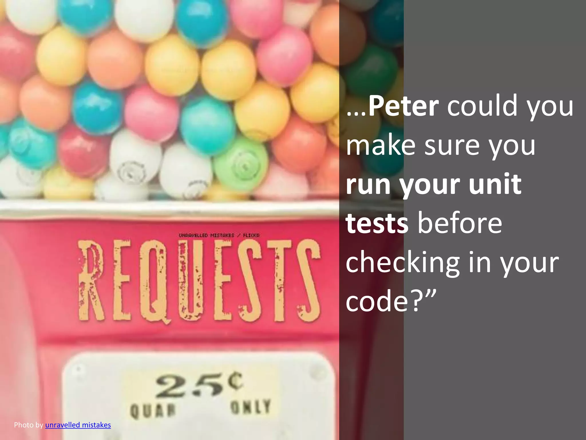 …Peter could you
make sure you
run your unit
tests before
checking in your
code?”
Photo by unravelled mistakes
 