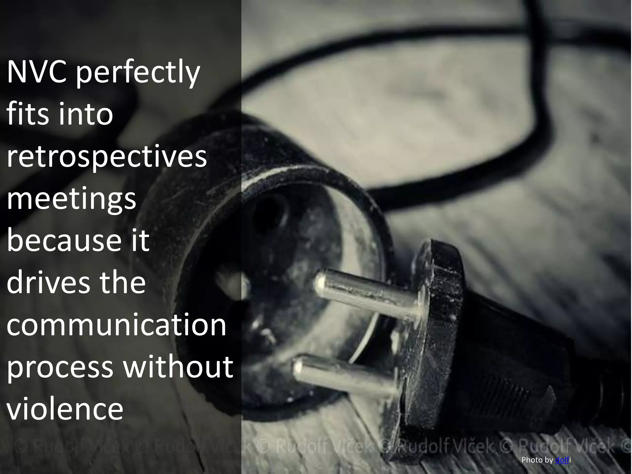 NVC perfectly
fits into
retrospectives
meetings
because it
drives the
communication
process without
violence
Photo by dolfi
 