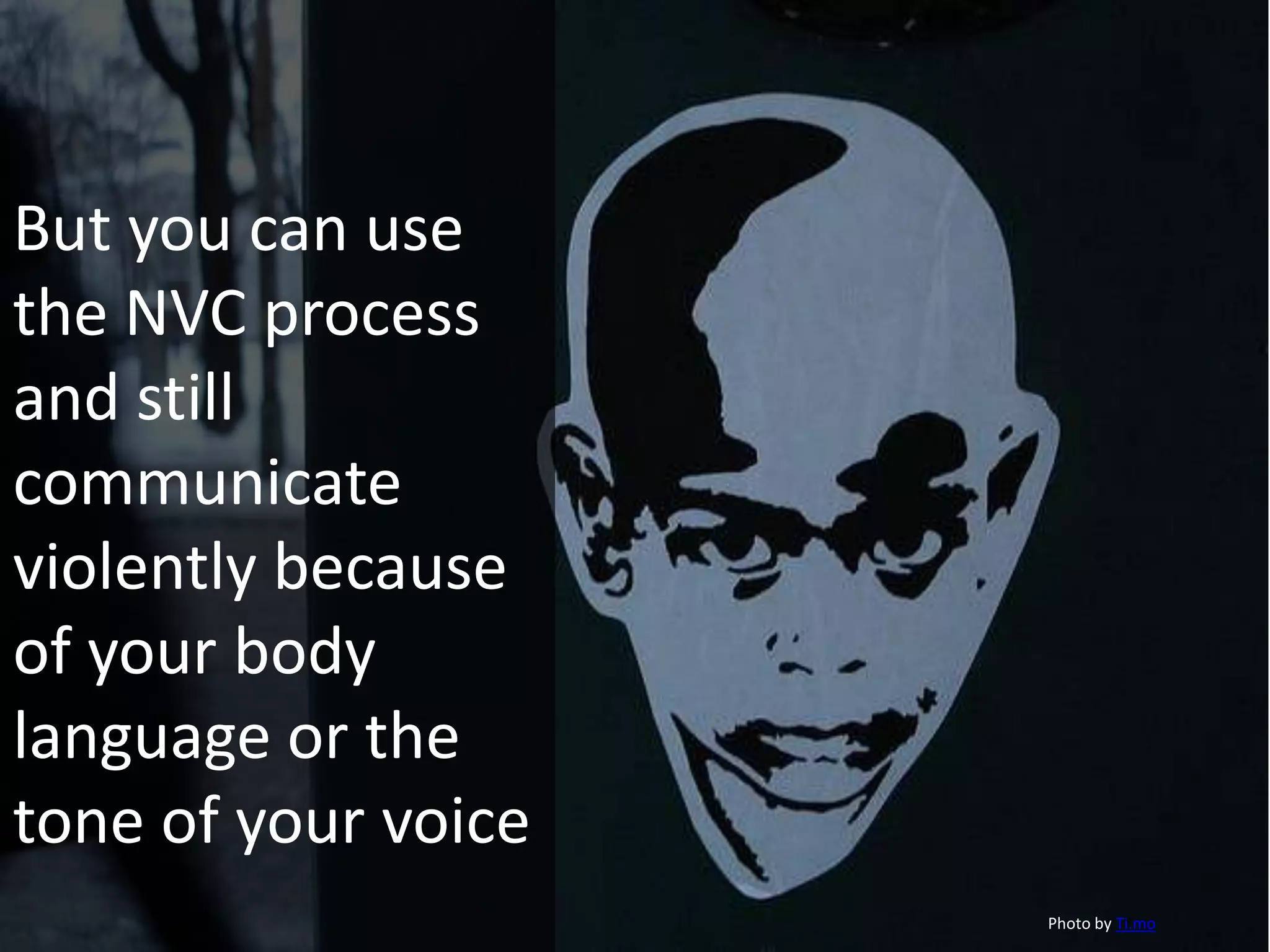 But you can use
the NVC process
and still
communicate
violently because
of your body
language or the
tone of your voice
Photo by Ti.mo
 