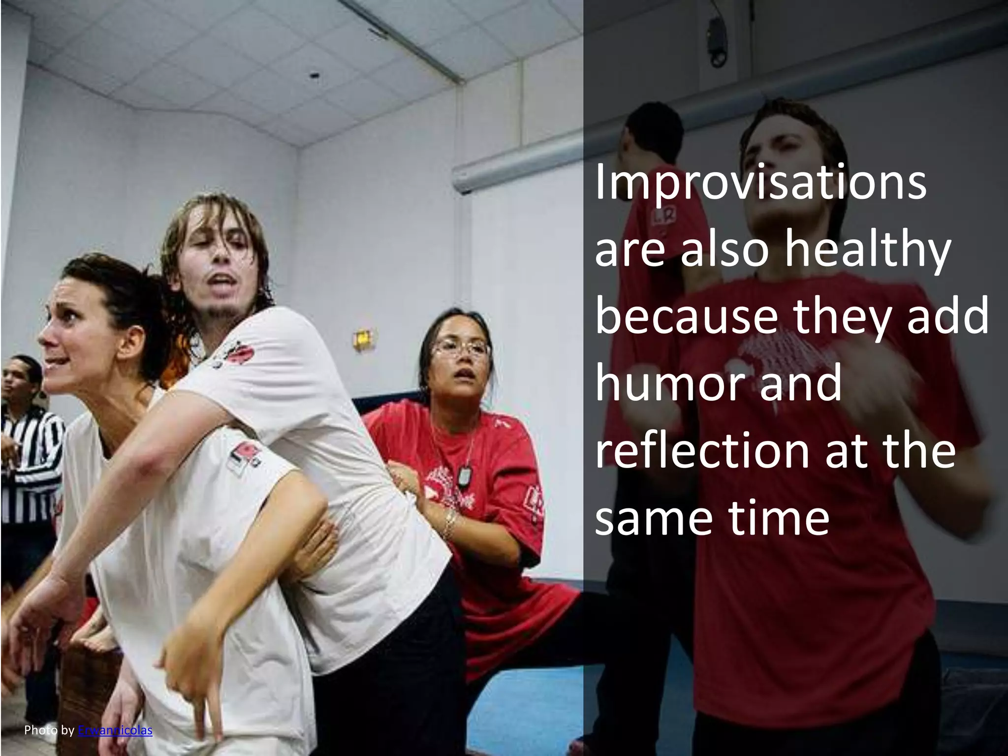 Improvisations
are also healthy
because they add
humor and
reflection at the
same time
Photo by Erwannicolas
 