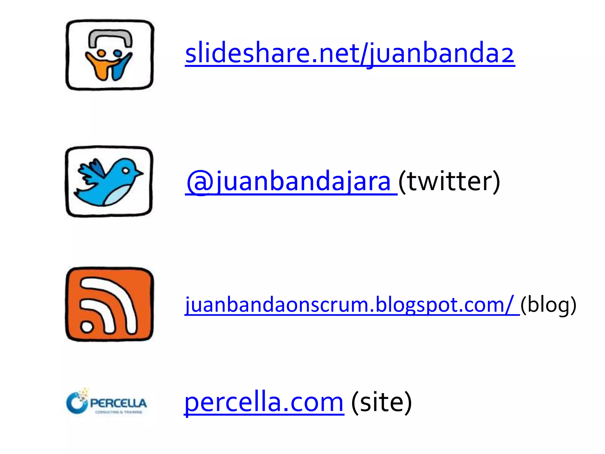 @juanbandajara (twitter)
slideshare.net/juanbanda2
percella.com (site)
juanbandaonscrum.blogspot.com/ (blog)
 