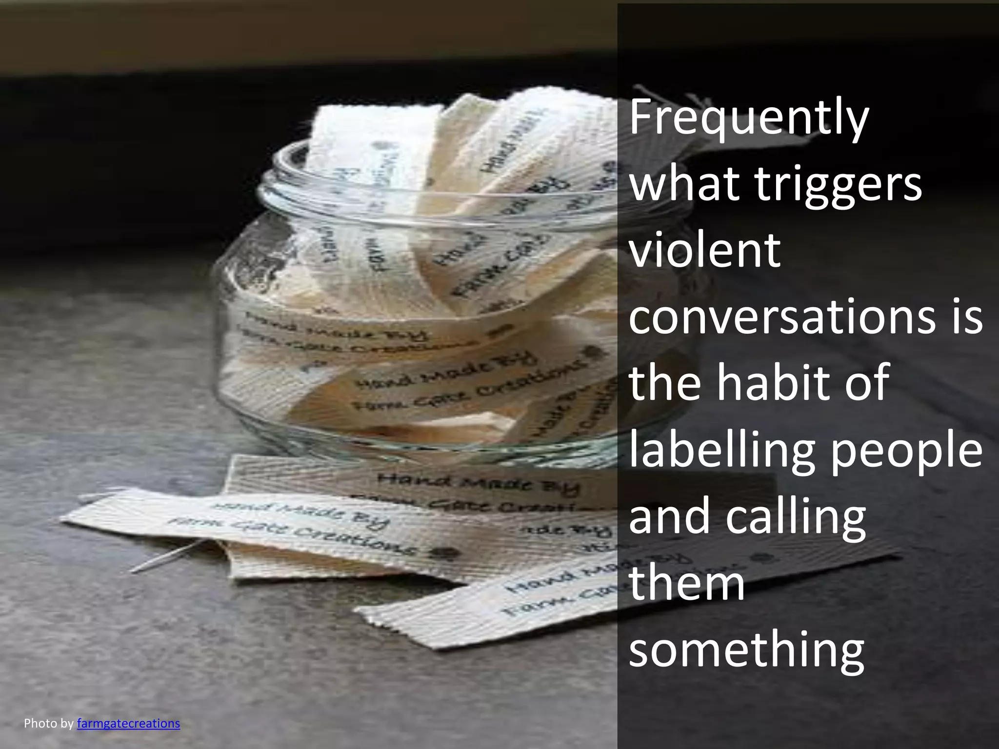 Photo by farmgatecreations
Frequently
what triggers
violent
conversations is
the habit of
labelling people
and calling
them
something
 