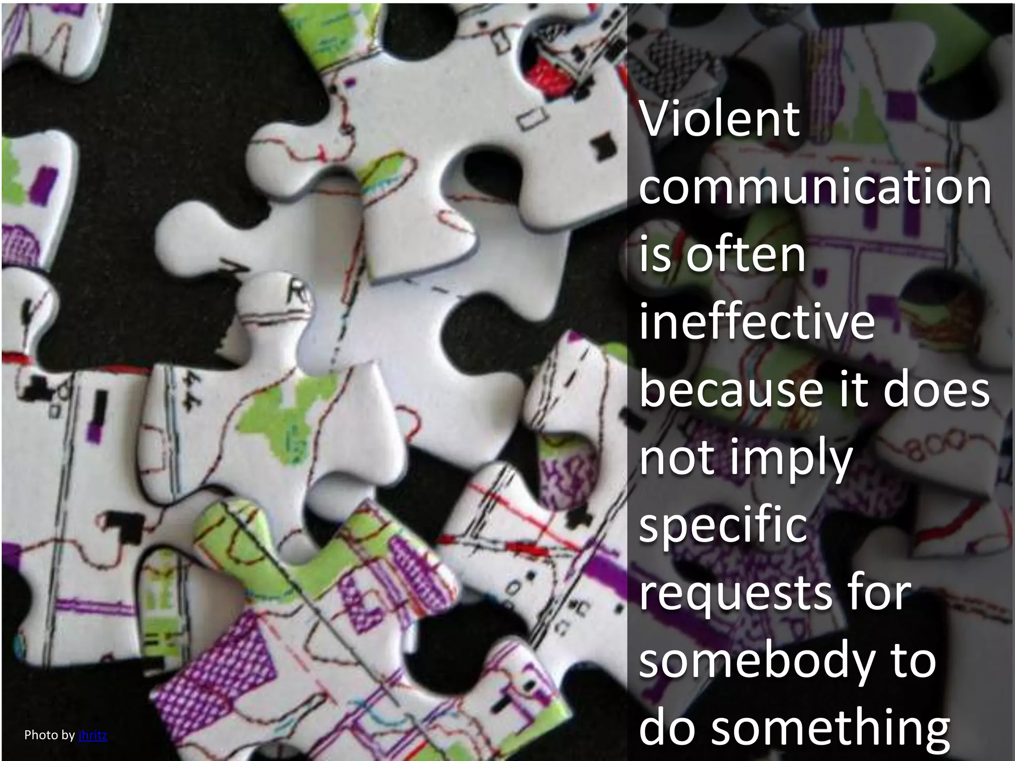 Violent
communication
is often
ineffective
because it does
not imply
specific
requests for
somebody to
do somethingPhoto by jhritz
 