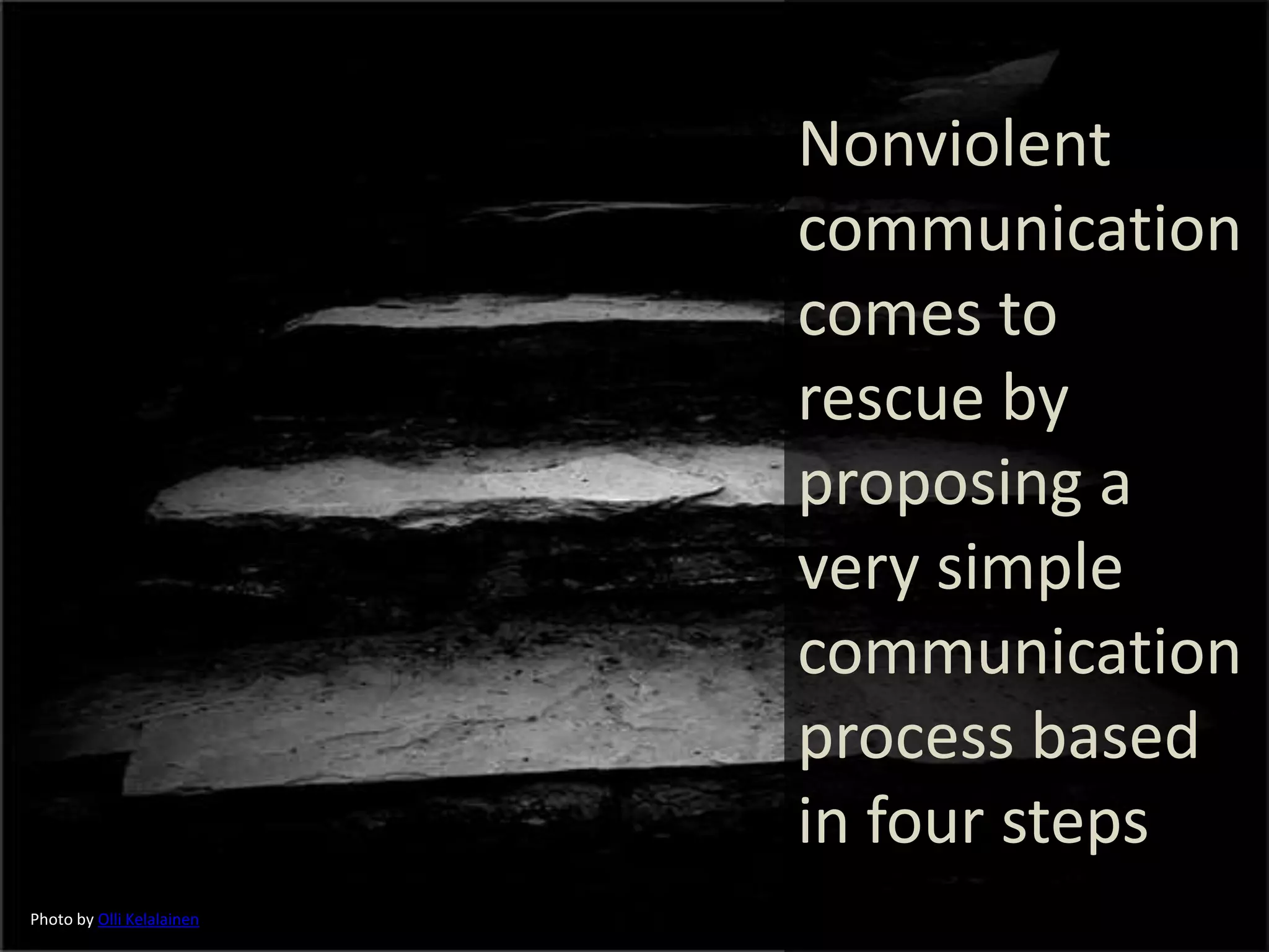 Nonviolent
communication
comes to
rescue by
proposing a
very simple
communication
process based
in four steps
Photo by Olli Kelalainen
 