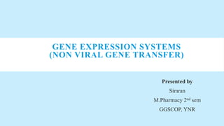 GENE EXPRESSION SYSTEMS
(NON VIRAL GENE TRANSFER)
Presented by
Simran
M.Pharmacy 2nd sem
GGSCOP, YNR
 