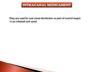 They are used for root canal disinfection as part of control asepsis in an infected root canal INTRACANAL MEDICAMENT 