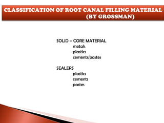 SOLID – CORE MATERIAL metals plastics cements/pastes SEALERS plastics cements pastes CLASSIFICATION OF ROOT CANAL FILLING MATERIAL (BY GROSSMAN) 