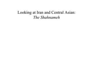 Looking at Iran and Central Asian:
        The Shahnameh
 