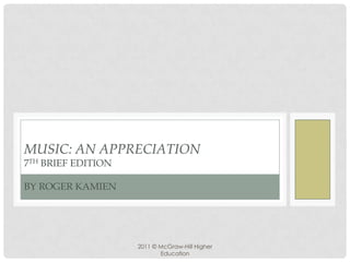 MUSIC: AN APPRECIATION
7TH BRIEF EDITION

BY ROGER KAMIEN




                    2011 © McGraw-Hill Higher
                           Education
 