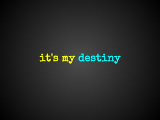 it's my destiny
 