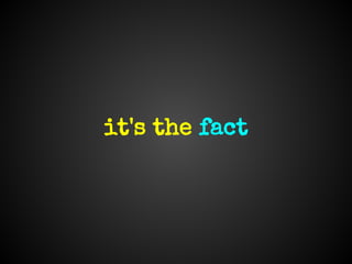 it's the fact
 