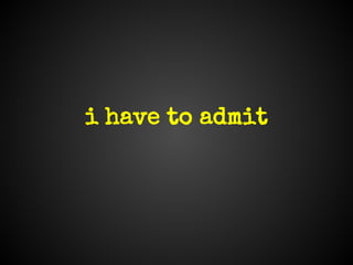 i have to admit
 