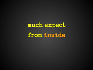 much expect
from inside
 