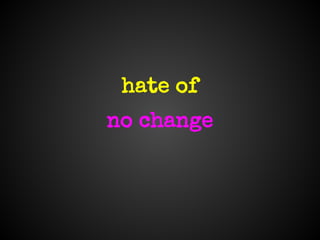 hate of
no change
 