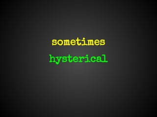 sometimes
hysterical
 