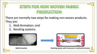 There are normally two steps for making non-woven products.
They are:
1. Web formation; and
2. Bonding systems.
Web formation Bonding system with chemical or mechanical means
 